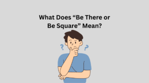 What Does “Be There or Be Square” Mean?